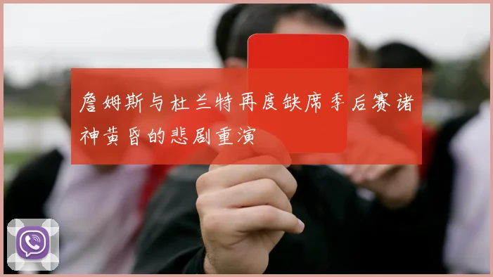 詹姆斯与杜兰特再度缺席季后赛诸神黄昏的悲剧重演