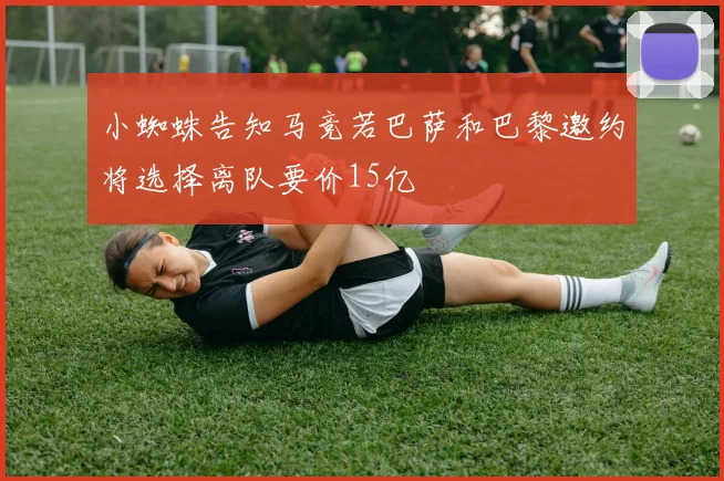 小蜘蛛告知马竞若巴萨和巴黎邀约将选择离队要价15亿