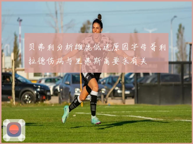 贝弗利分析雄鹿低迷原因字母哥利拉德伤病与里弗斯高要求有关
