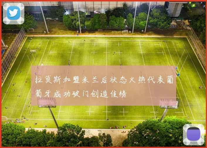 拉莫斯加盟米兰后状态火热代表葡萄牙成功破门创造佳绩