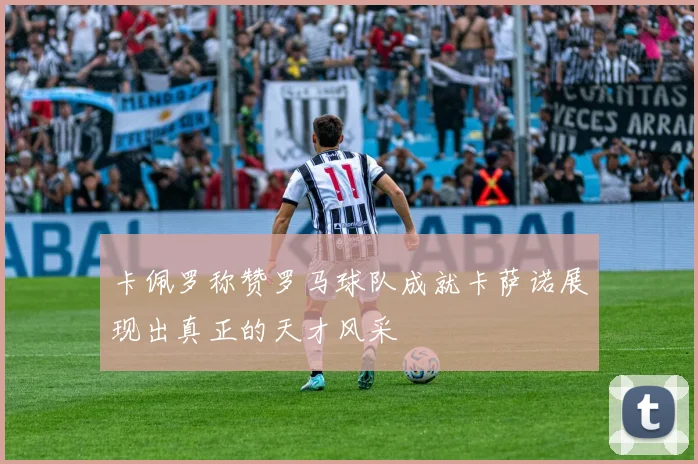 卡佩罗称赞罗马球队成就卡萨诺展现出真正的天才风采